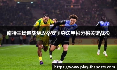 南特主场迎战圣埃蒂安争夺法甲积分榜关键战役