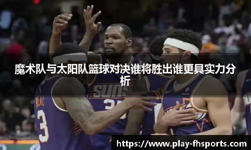 魔术队与太阳队篮球对决谁将胜出谁更具实力分析
