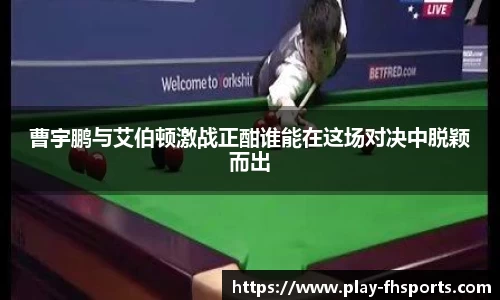 曹宇鹏与艾伯顿激战正酣谁能在这场对决中脱颖而出